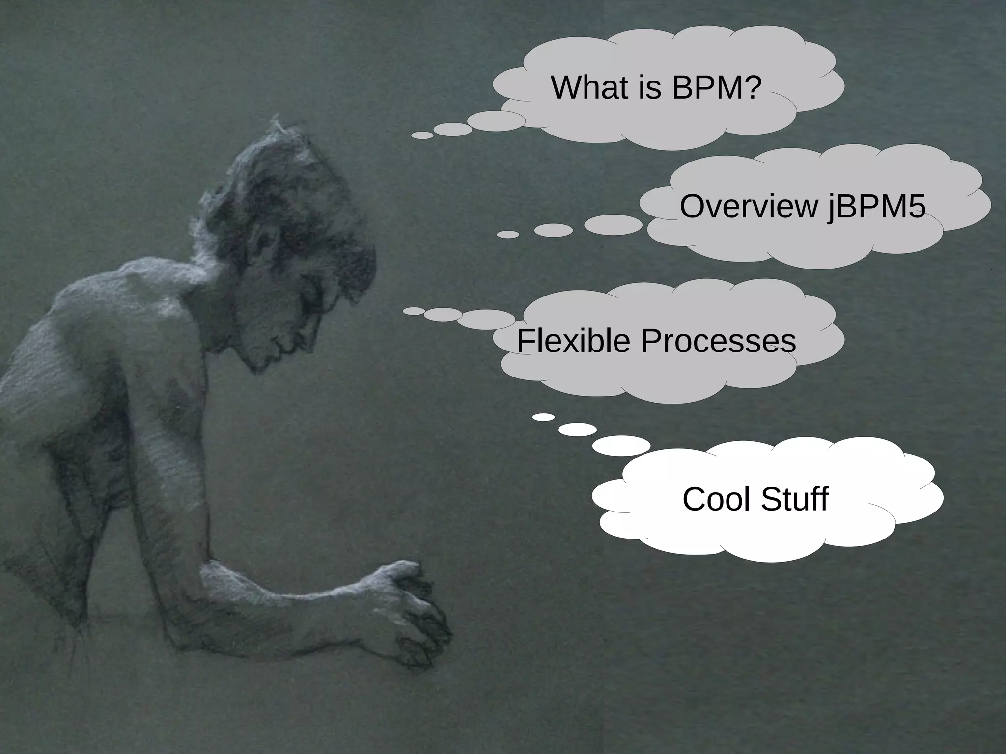 What is BPM?


          Overview jBPM5



Flexible Processes



          Cool Stuff
 