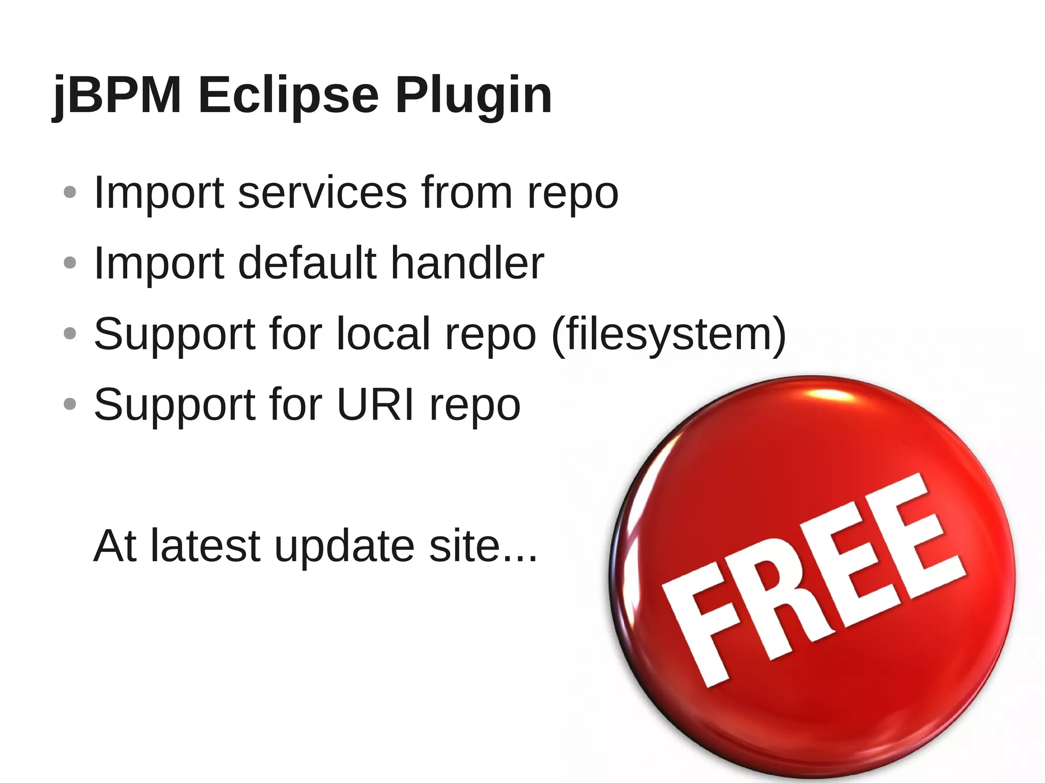 jBPM Eclipse Plugin
●   Import services from repo
●   Import default handler
●   Support for local repo (filesystem)
●   Support for URI repo


    At latest update site...
 