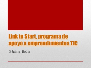 Link to Start, programa de
apoyo a emprendimientos TIC
@Jaime_Bedia
 