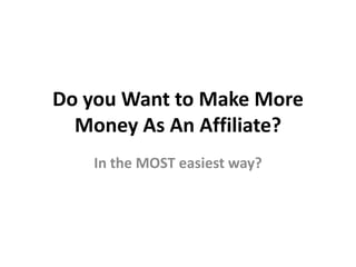Do you Want to Make More
  Money As An Affiliate?
   In the MOST easiest way?
 