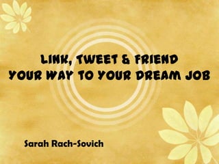 Link, Tweet & Friend
Your Way to Your Dream Job



 Sarah Rach-Sovich
 