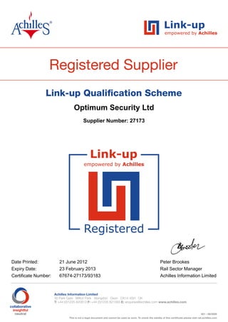 Optimum Security Ltd
                                Supplier Number: 27173




Date Printed:         21 June 2012                       Peter Brookes
Expiry Date:          23 February 2013                   Rail Sector Manager
Certificate Number:   67674-27173/93183                  Achilles Information Limited
 