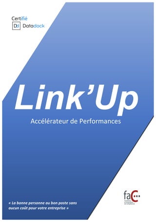 Link’UpAccélérateur	de	Performances	
«	La	bonne	personne	au	bon	poste	sans	
aucun	coût	pour	votre	entreprise	»	
 