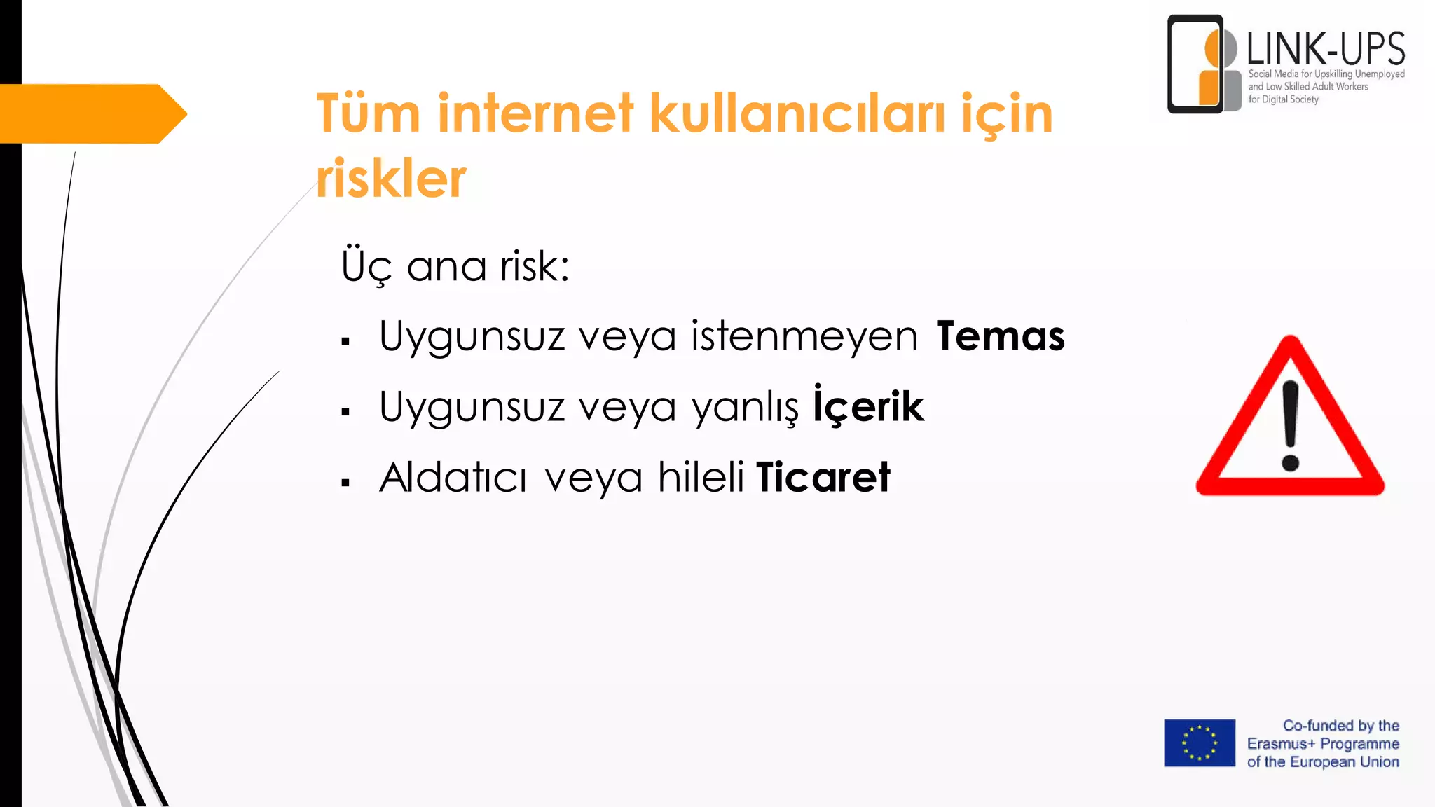 Tüm internet kullanıcıları için
riskler
Üç ana risk:
 Uygunsuz veya istenmeyen Temas
 Uygunsuz veya yanlış İçerik
 Aldatıcı veya hileli Ticaret
 