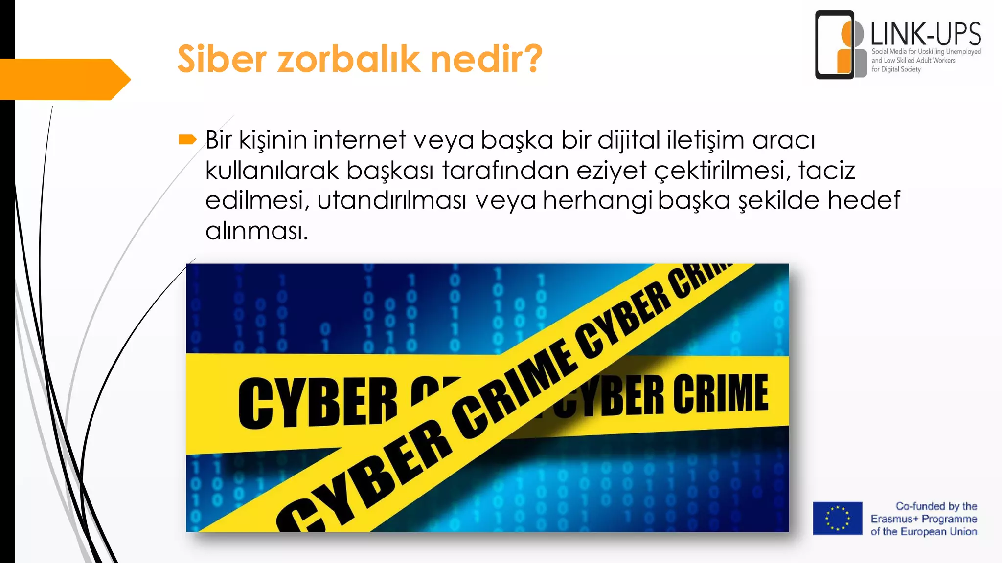 Siber zorbalık nedir?
 Bir kişinin internet veya başka bir dijital iletişim aracı
kullanılarak başkası tarafından eziyet çektirilmesi, taciz
edilmesi, utandırılması veya herhangi başka şekilde hedef
alınması.
 