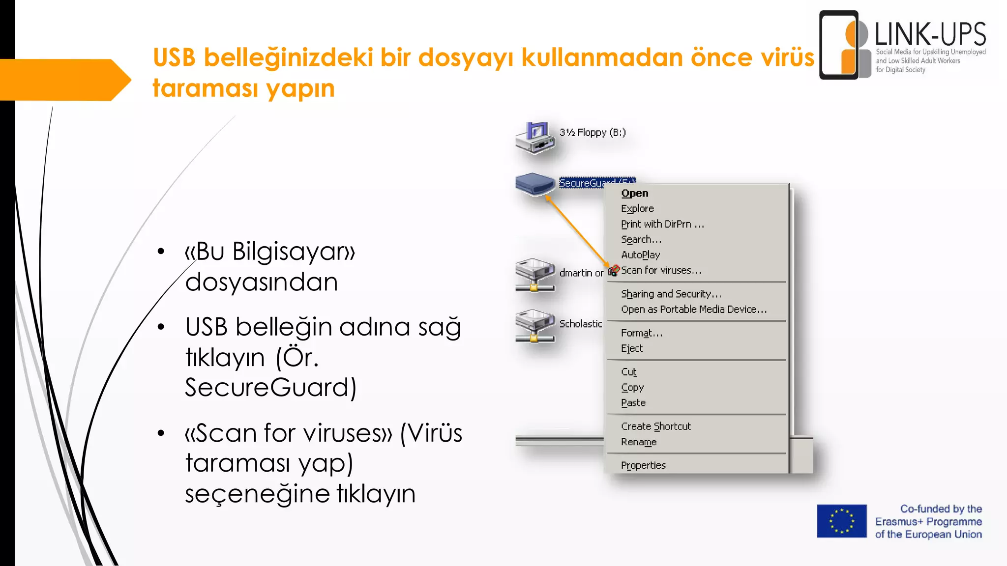 USB belleğinizdeki bir dosyayı kullanmadan önce virüs
taraması yapın
• «Bu Bilgisayar»
dosyasından
• USB belleğin adına sağ
tıklayın (Ör.
SecureGuard)
• «Scan for viruses» (Virüs
taraması yap)
seçeneğine tıklayın
 