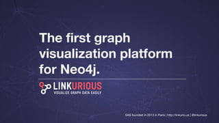 The first graph
visualization platform
for Neo4j.
SAS founded in 2013 in Paris | http://linkurio.us | @linkurious
 
