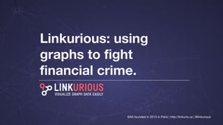Linkurious: using
graphs to fight
financial crime.
SAS founded in 2013 in Paris | http://linkurio.us | @linkurious
 