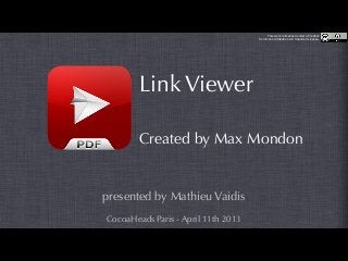 Link Viewer
Created by Max Mondon
presented by Mathieu Vaidis
This work is licensed under a Creative
Commons Attribution 3.0 Unported License.
CocoaHeads Paris - April 11th 2013
 