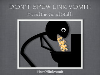 DON’T SPEW LINK VOMIT:
    Brand the Good Stuff!




        #bcn09linkvomit
 