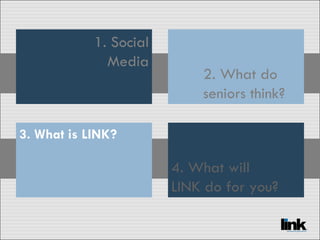 1. Social Media 3. What is LINK? 4. What will LINK do for you? 2. What do seniors think? 