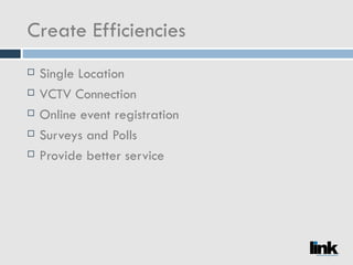 Create Efficiencies  Single Location VCTV Connection Online event registration Surveys and Polls Provide better service 