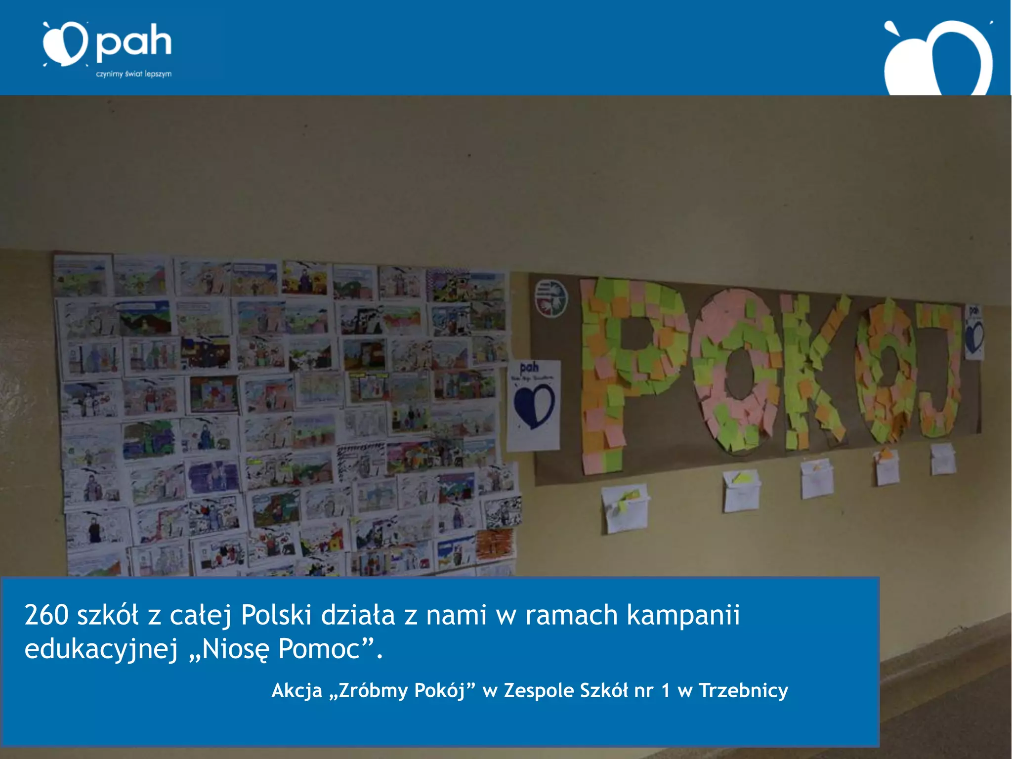 260 szkół z całej Polski działa z nami w ramach kampanii
edukacyjnej „Niosę Pomoc”.
Akcja „Zróbmy Pokój” w Zespole Szkół nr 1 w Trzebnicy
 
