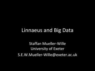 Linnaeus and Big Data
Staffan Mueller-Wille
University of Exeter
S.E.W.Mueller-Wille@exeter.ac.uk
 