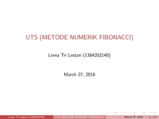 UTS (METODE NUMERIK FIBONACCI)
Linna Tri Lestari (1384202140)
March 27, 2016
Linna Tri Lestari (1384202140) UTS (METODE NUMERIK FIBONACCI) March 27, 2016 1 / 17
 