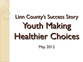 Linn County’s Success Story
 Youth Making
Healthier Choices
          May 2012
 