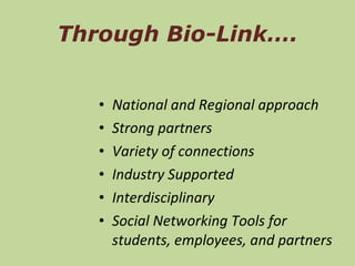 Through Bio-Link…. National and Regional approach Strong partners Variety of connections Industry Supported Interdisciplinary Social Networking Tools for students, employees, and partners 