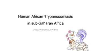 Human African Trypanosomiasis
in sub-Saharan Africa
Linnéa Joandi, Linn Järnberg, Kavita Oehme
 