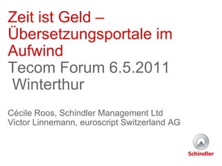Zeit ist Geld –
Übersetzungsportale im
Aufwind
Tecom Forum 6.5.2011
Winterthur
Cécile Roos, Schindler Management Ltd
Victor Linnemann, euroscript Switzerland AG
 