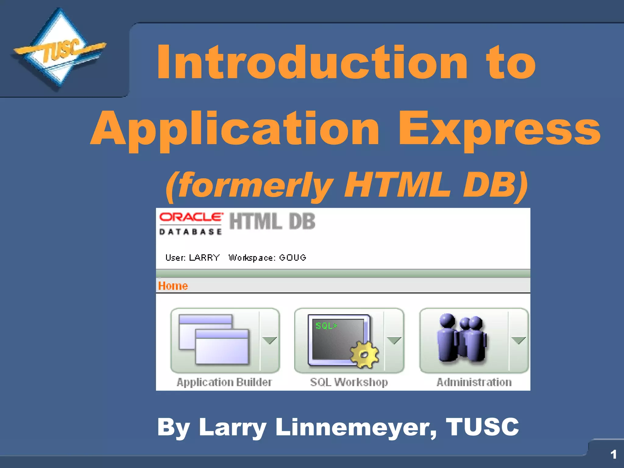 Introduction to Application Express (formerly HTML DB) By Larry Linnemeyer, TUSC 