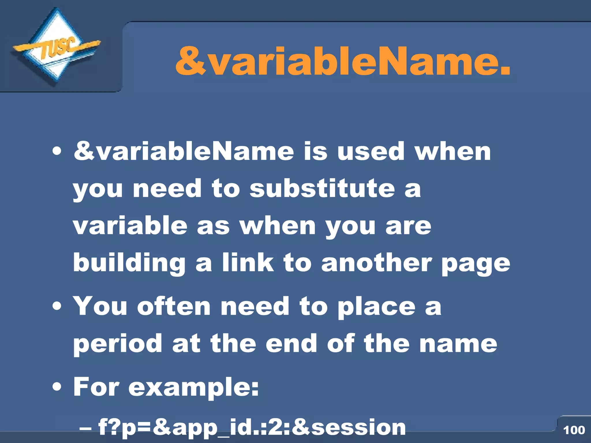 &variableName. &variableName is used when you need to substitute a variable as when you are building a link to another page You often need to place a period at the end of the name For example: f?p=&app_id.:2:&session 