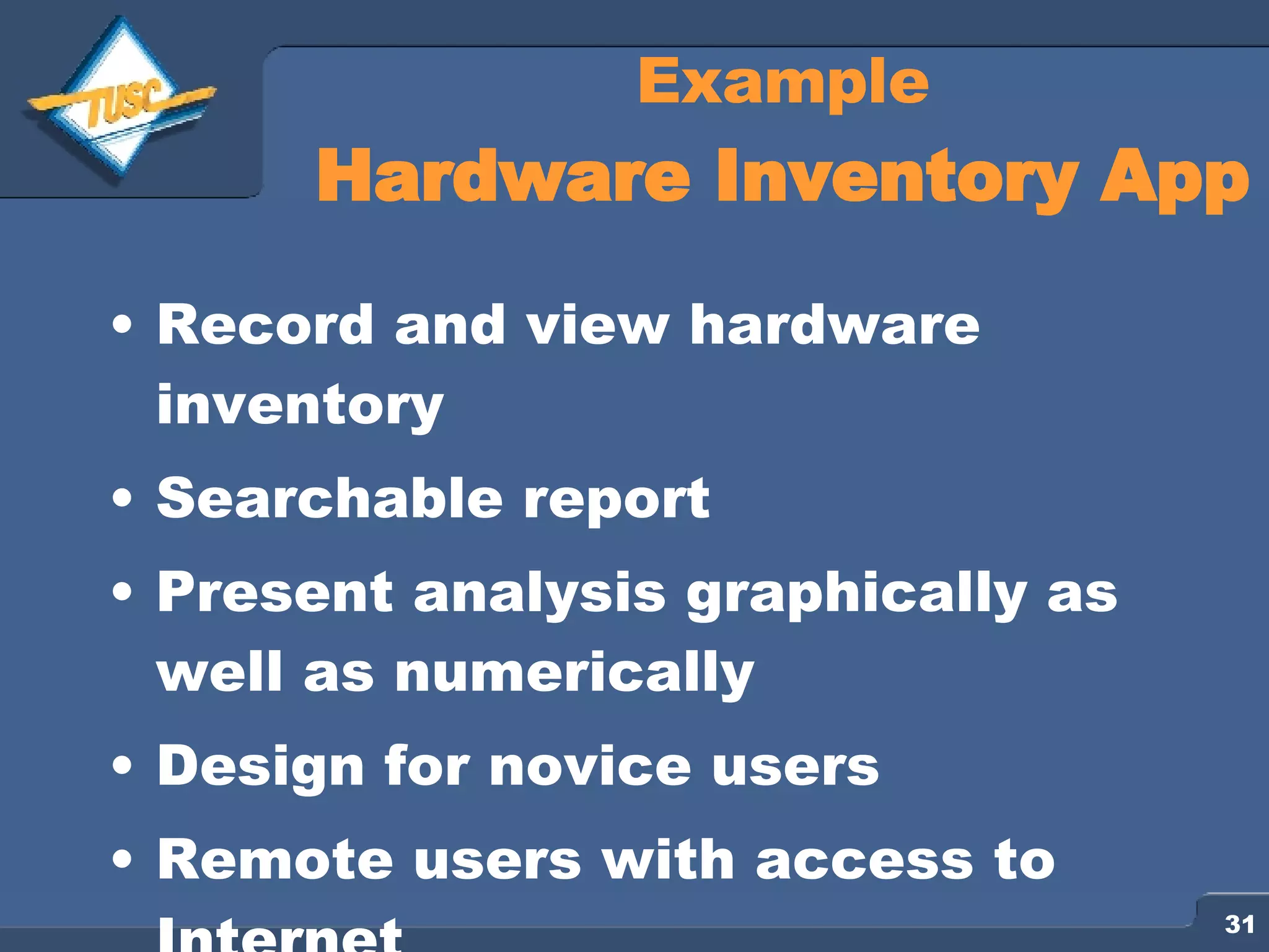 Example Hardware Inventory App Record and view hardware inventory Searchable report Present analysis graphically as well as numerically Design for novice users Remote users with access to Internet 