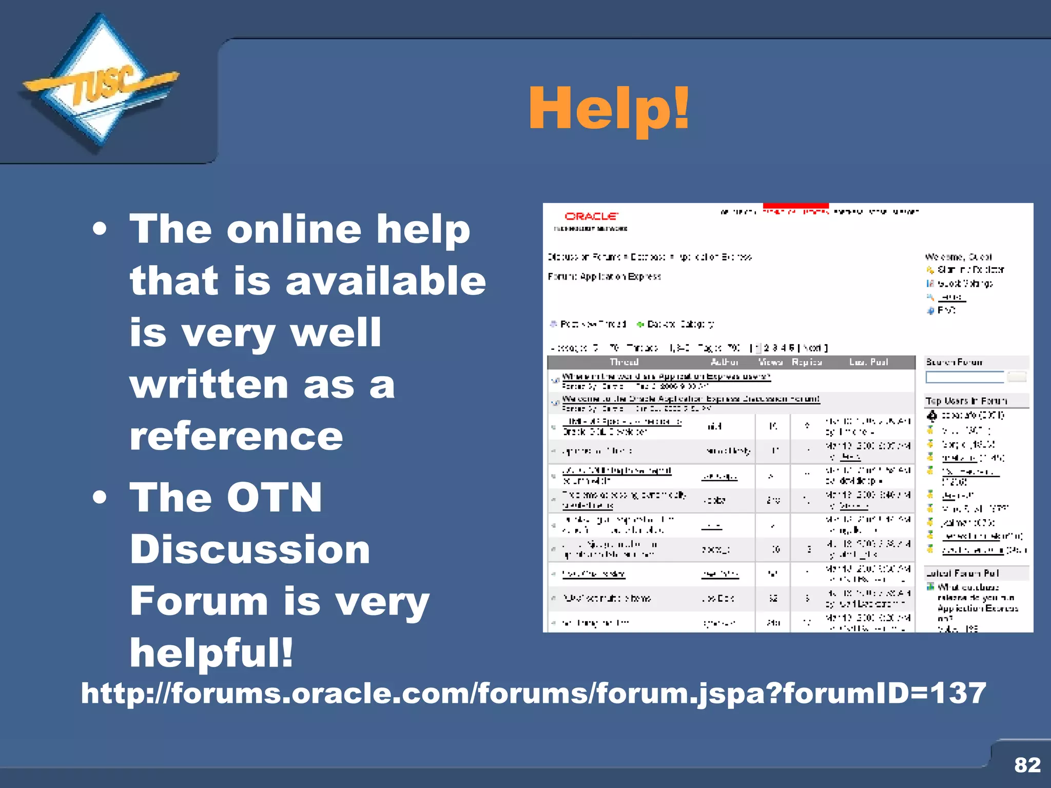 Help! The online help that is available is very well written as a reference The OTN Discussion Forum is very helpful! http://forums.oracle.com/forums/forum.jspa?forumID=137 