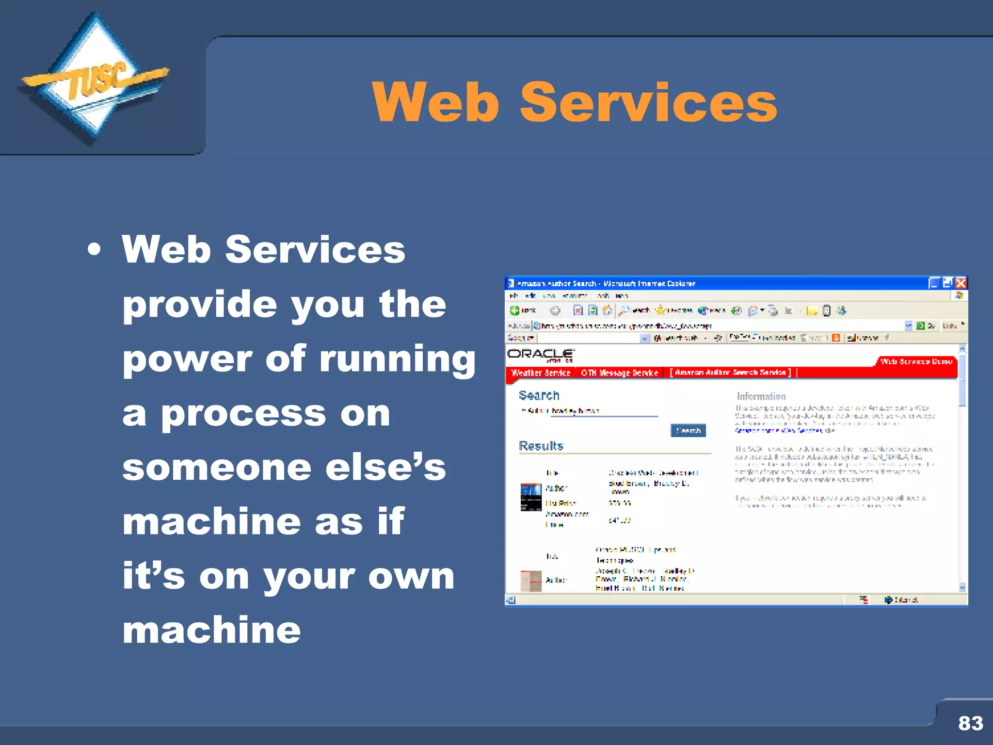 Web Services Web Services provide you the power of running a process on someone else’s machine as if it’s on your own machine 