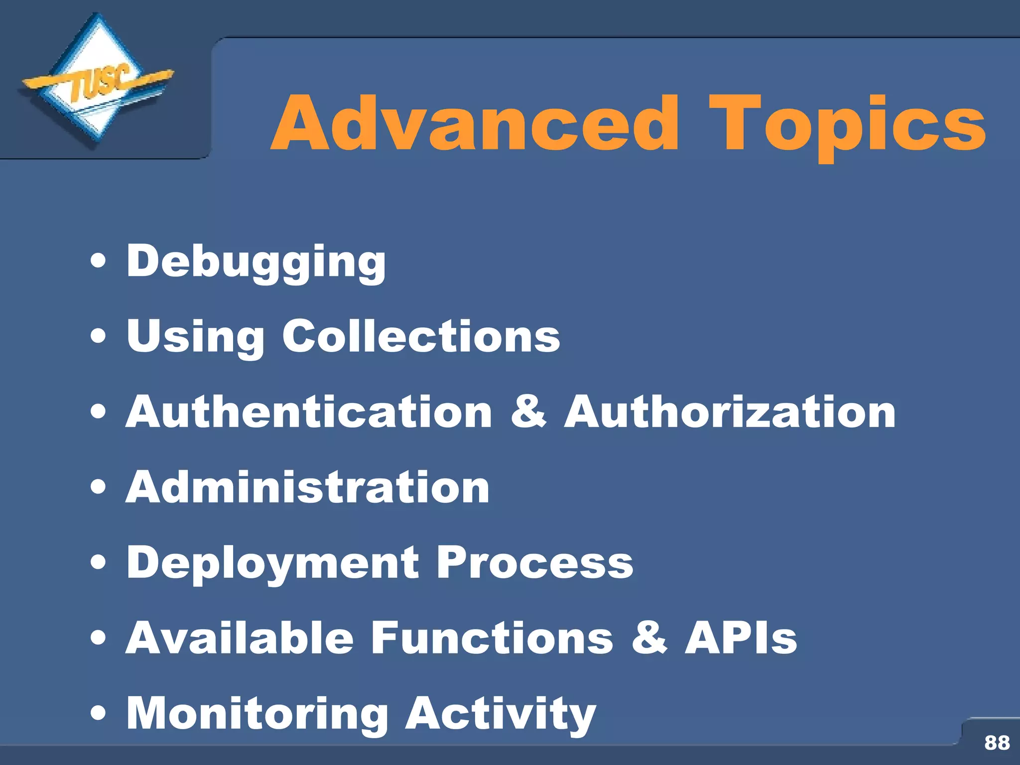 Advanced Topics Debugging Using Collections Authentication & Authorization Administration Deployment Process Available Functions & APIs Monitoring Activity 