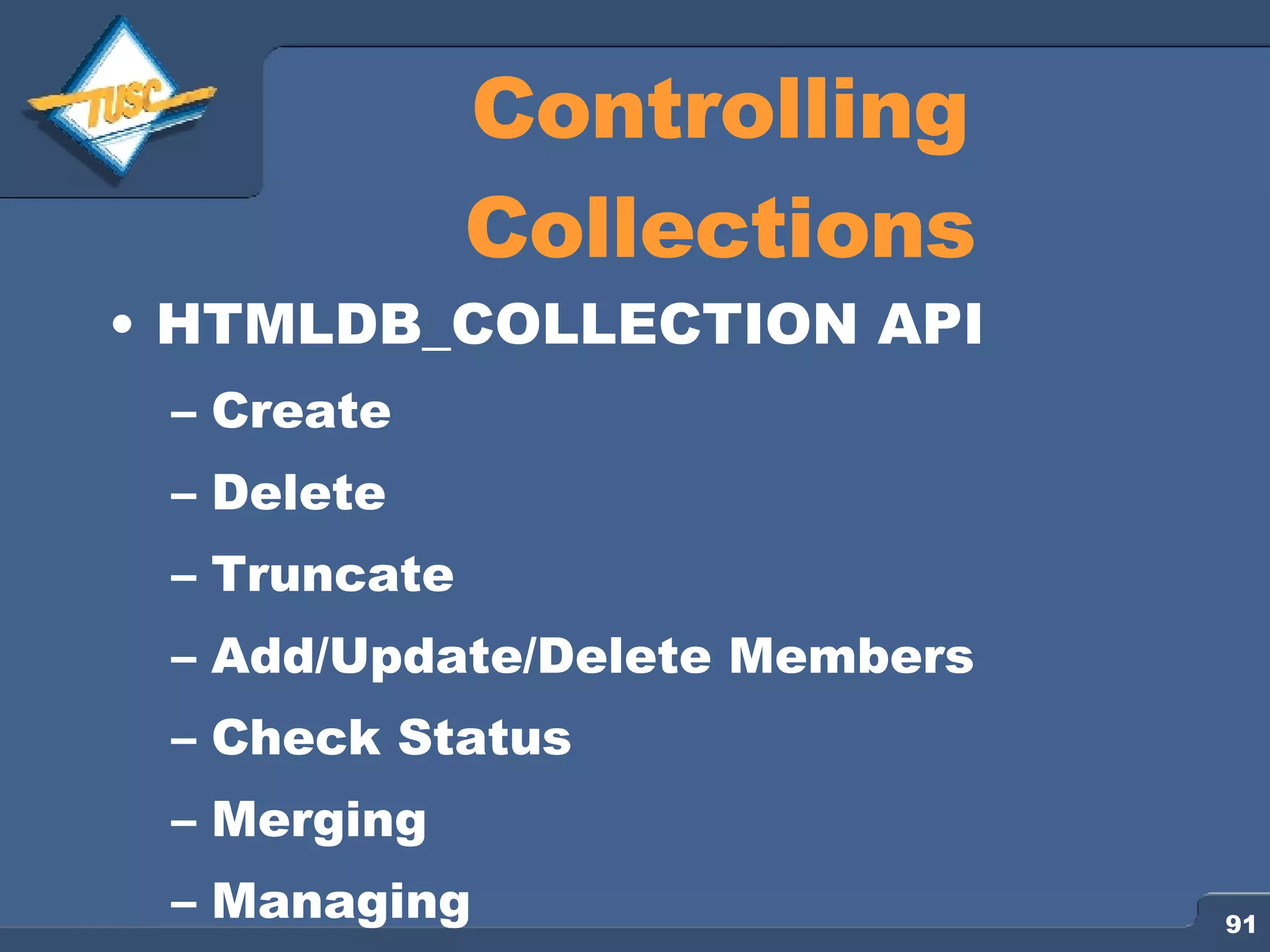 Controlling Collections HTMLDB_COLLECTION API Create Delete Truncate Add/Update/Delete Members Check Status Merging Managing 