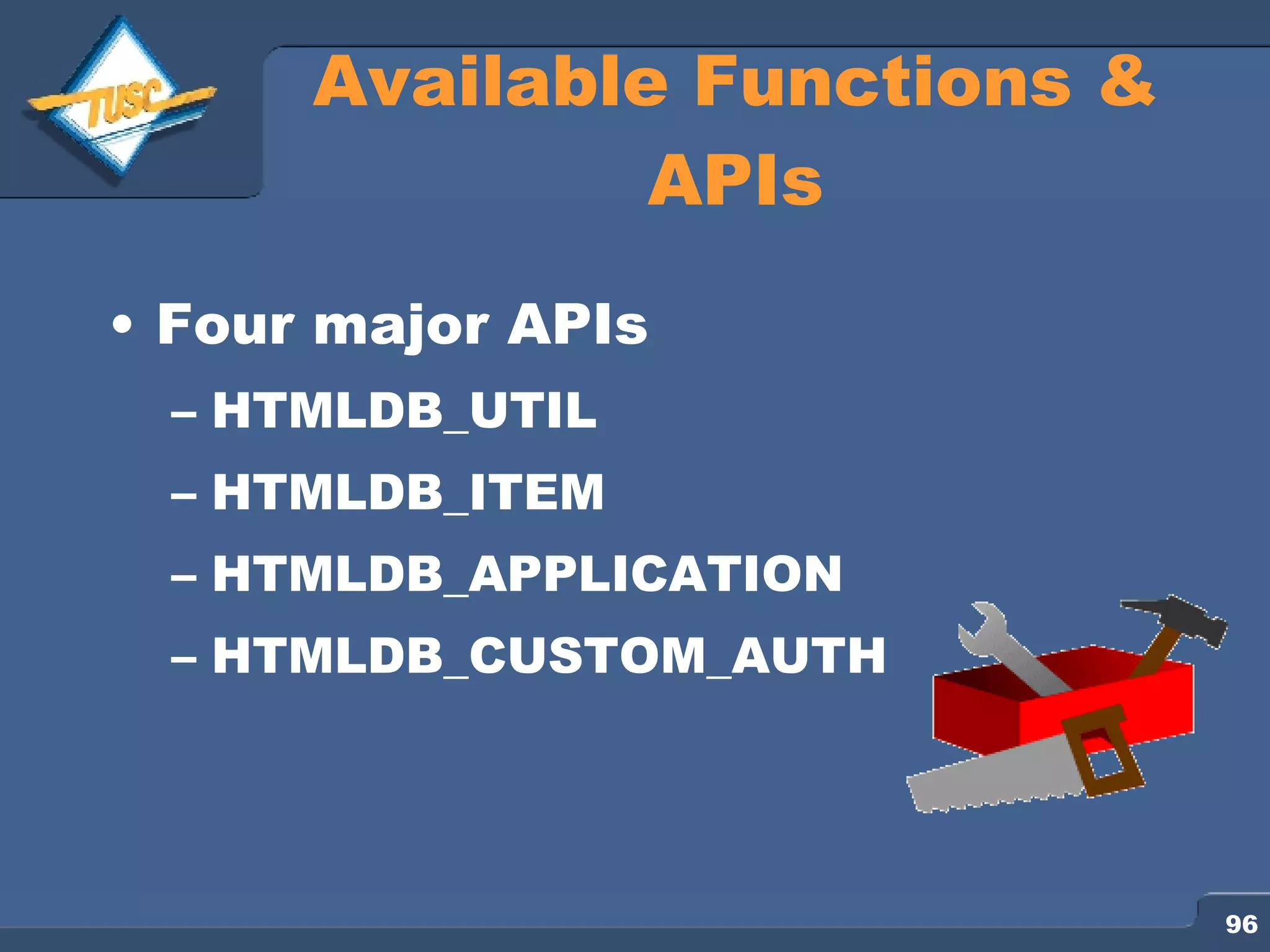 Available Functions & APIs Four major APIs HTMLDB_UTIL HTMLDB_ITEM HTMLDB_APPLICATION HTMLDB_CUSTOM_AUTH 