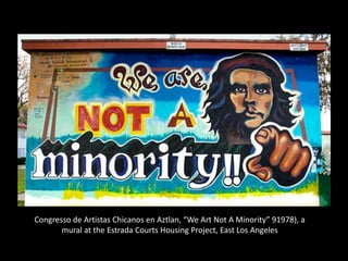 Congresso de Artistas Chicanos en Aztlan, “We Art Not A Minority” 91978), a
mural at the Estrada Courts Housing Project, East Los Angeles

 