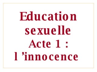 Education sexuelle Acte 1 : l ’innocence  