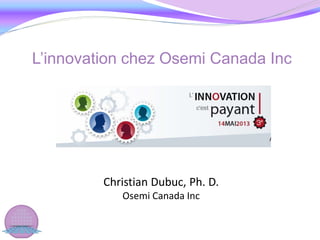 Christian Dubuc, Ph. D.
Osemi Canada Inc
L’innovation chez Osemi Canada Inc
 