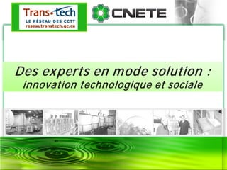 Des experts en mode solution :
innovation technologique et sociale
 