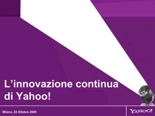 L’innovazione continua di Yahoo!  Milano, 22 Ottobre 2009 