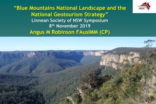 “Blue Mountains National Landscape and the
National Geotourism Strategy”
Linnean Society of NSW Symposium
8th November 2019
Angus M Robinson FAusIMM (CP)
 
