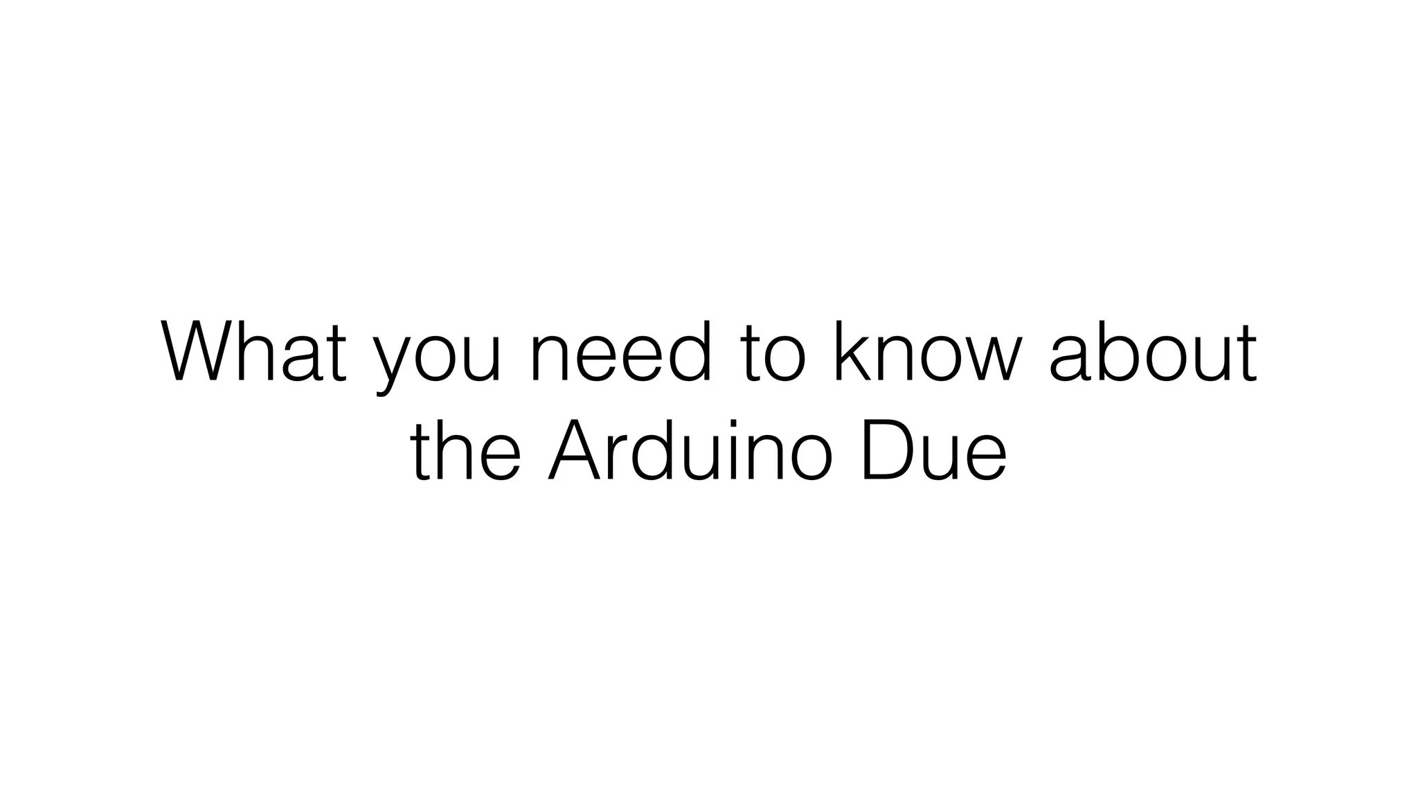 What you need to know about 
the Arduino Due 
 