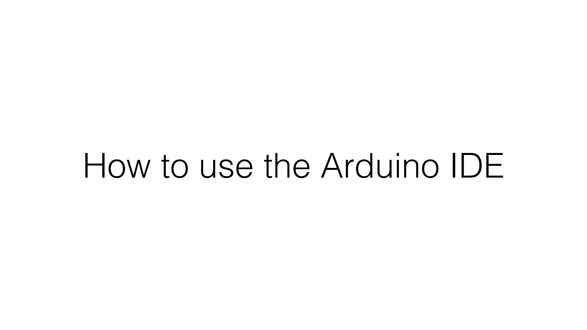 How to use the Arduino IDE 
 