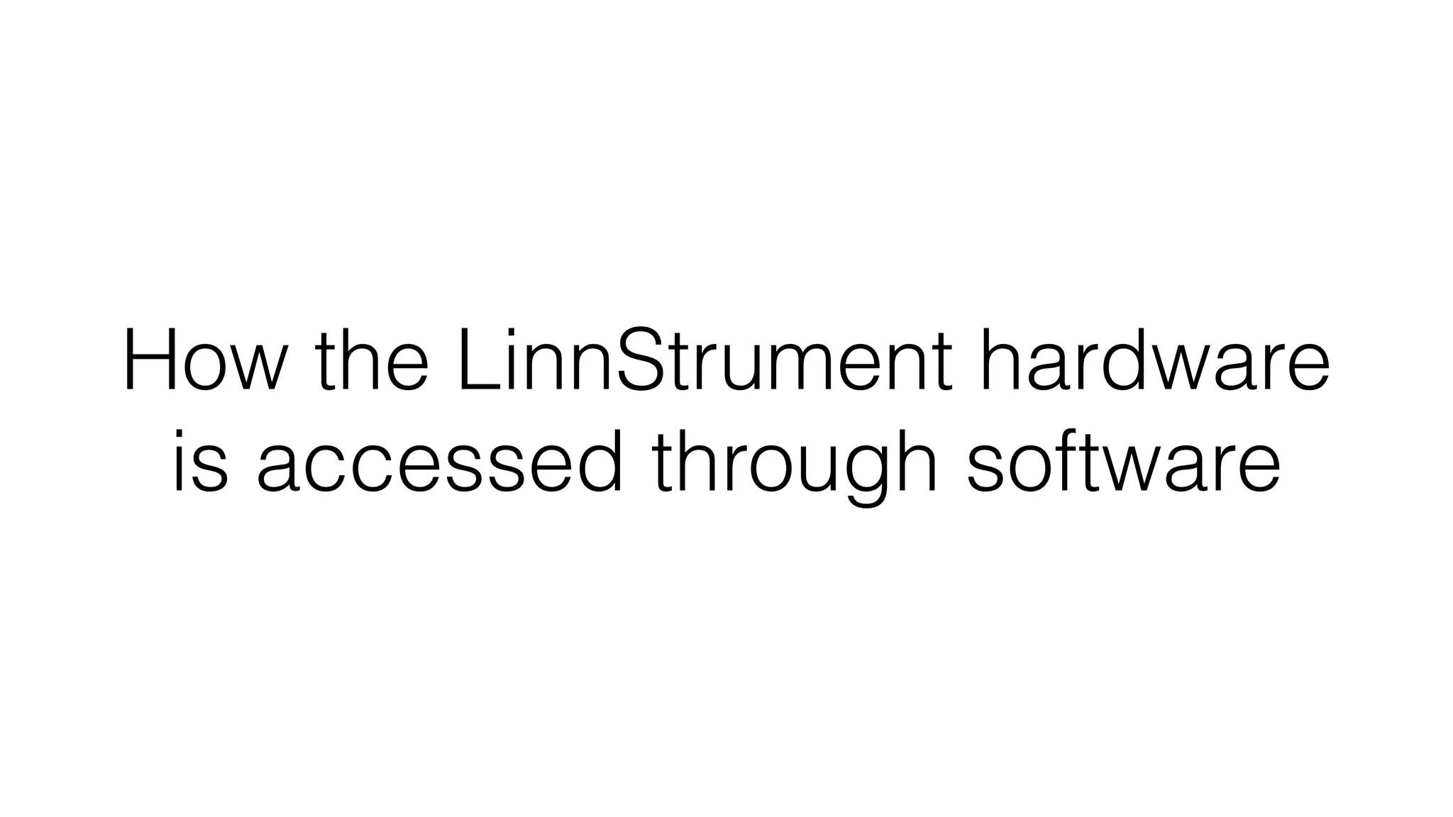 How the LinnStrument hardware 
is accessed through software 
 