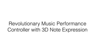 Revolutionary Music Performance 
Controller with 3D Note Expression 
 