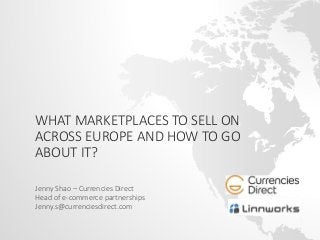 WHAT MARKETPLACES TO SELL ON
ACROSS EUROPE AND HOW TO GO
ABOUT IT?
Jenny Shao – Currencies Direct
Head of e-commerce partnerships
Jenny.s@currenciesdirect.com
 