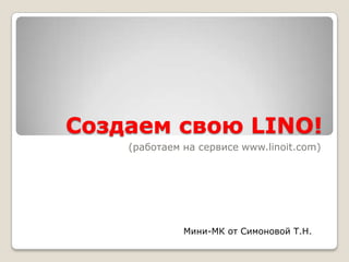 Создаем свою LINO!
(работаем на сервисе www.linoit.com)

Мини-МК от Симоновой Т.Н.

 