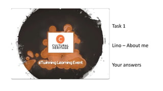 Task 1
Lino – About me
Your answers
 