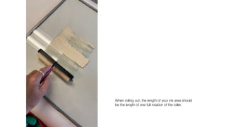 When rolling out, the length of your ink area should
be the length of one full rotation of the roller.
 