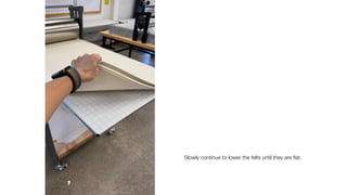 Slowly continue to lower the felts until they are
fl
at.
 