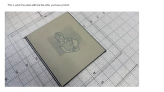 This is what the plate will look like after you have printed.
 