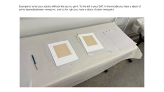 Example of what your stacks will look like as you print. To the left is your BAT. In the middle you have a stack of
prints layered between newsprint, and to the right you have a stack of clean newsprint.
 