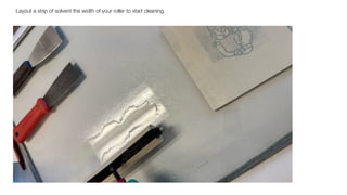 Layout a strip of solvent the width of your roller to start cleaning.
 