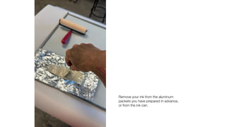 Remove your ink from the aluminum
packets you have prepared in advance,
or from the ink can.
 